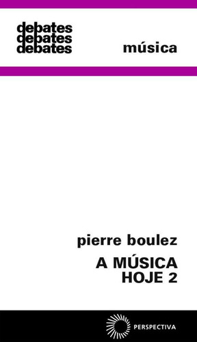 A música hoje 2, de Boulez, Pierre. Série Debates (2), vol. 2. Editora Perspectiva Ltda., capa mole em português, 2007