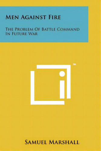 Men Against Fire: The Problem Of Battle Command In Future War, De Marshall, Samuel. Editorial Literary Licensing Llc, Tapa Blanda En Inglés