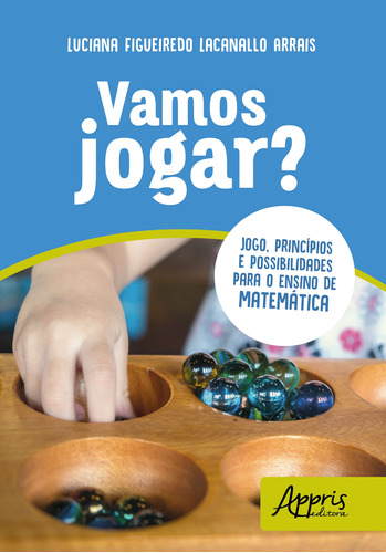 Vamos jogar? jogo, princípios e possibilidades para o ensino de matemática, de Arrais, Luciana Figueiredo Lacanallo. Appris Editora e Livraria Eireli - ME, capa mole em português, 2018