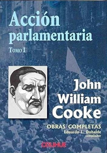 Accion Parlamentaria Obras Completas - Tomo I  John W. Cooke