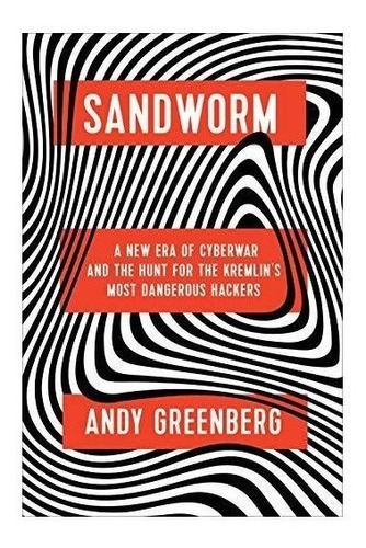Sandworm : A New Era Of Cyberwar And The Hunt For The Kre...
