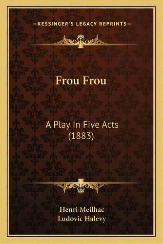 Frou Frou : A Play In Five Acts (1883), De Henri Meilhac. Editorial Kessinger Publishing, Tapa Blanda En Inglés