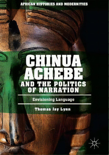 Chinua Achebe And The Politics Of Narration : Envisioning Language, De Thomas Jay Lynn. Editorial Springer International Publishing Ag, Tapa Dura En Inglés