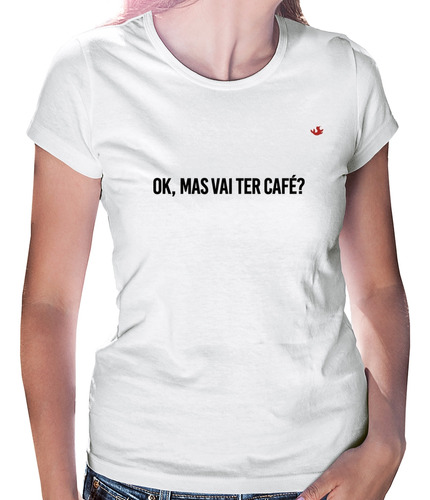 Baby Look Ok, Mas Vai Ter Café? Camiseta Feminina