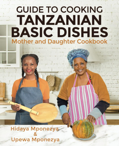 Libro: Guide To Cooking Tanzanian Basic Dishes: Mother And D