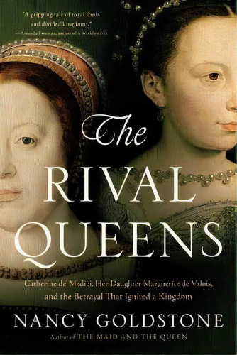 The Rival Queens : Catherine De' Medici, Her Daughter Marguerite De Valois, And The Betrayal That..., De Nancy Goldstone. Editorial Back Bay Books, Tapa Blanda En Inglés