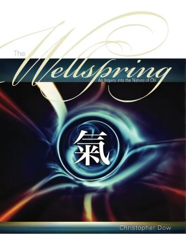 The Wellspring: An Inquiry Into The Nature Of Chi, De Dow, Christopher. Editorial Phosphene Publishing Company, Tapa Blanda En Inglés