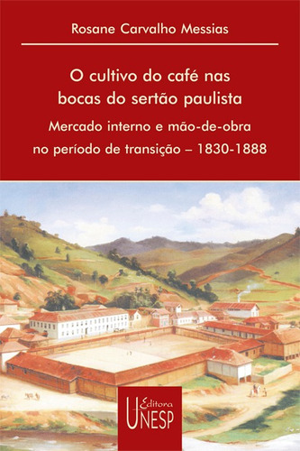 O cultivo do café nas bocas do sertão paulista: Mercado interno e mão de obra no período de transição – 1830-1888, de Messias, Rosane Carvalho. Fundação Editora da Unesp, capa mole em português, 2003