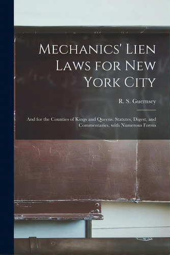 Mechanics' Lien Laws For New York City: And For The Counties Of Kings And Queens. Statutes, Diges..., De Guernsey, R. S. (rocellus Sheridan). Editorial Legare Street Pr, Tapa Blanda En Inglés