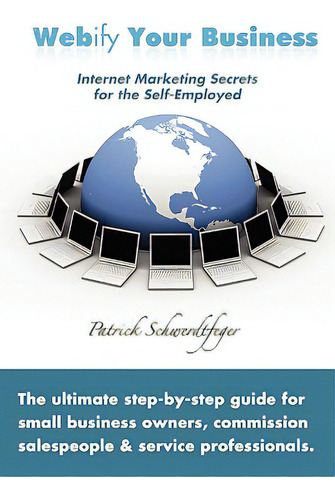 Webify Your Business, Internet Marketing Secrets For The Self-employed, De Schwerdtfeger, Patrick., Vol. 1. Editorial Al Lavallis Enterprises Llc, Tapa Blanda En Inglés