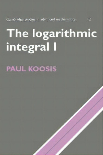 The Logarithmic Integral: Volume 1, De Paul Koosis. Editorial Cambridge University Press, Tapa Blanda En Inglés