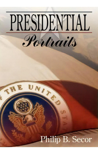 Presidential Portraits, De Philip B. Secor., Vol. 1. Editorial Authorhouse, Tapa Blanda En Inglés