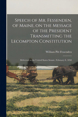 Speech Of Mr. Fessenden, Of Maine, On The Message Of The President Transmitting The Lecompton Con..., De Fessenden, William Pitt 1806-1869. Editorial Legare Street Pr, Tapa Blanda En Inglés