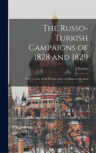 The Russo-turkish Campaigns Of 1828 And 1829: With A View Of The Present State Of Affairs In The ..., De Chesney, 1789-1872. Editorial Legare Street Pr, Tapa Dura En Inglés