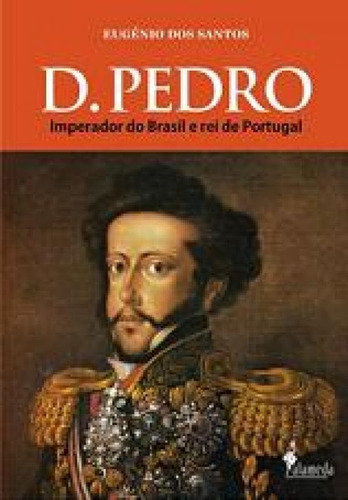 D. Pedro: Imperador Do Brasil E Rei De Portugal