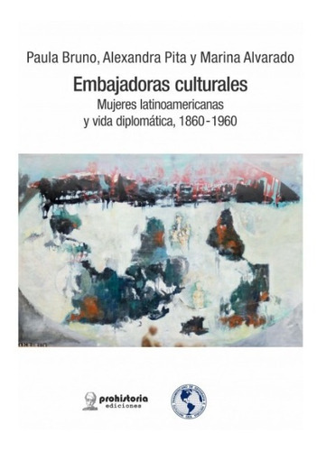 Embajadoras Culturales: Mujeres Latinoamericanas Y Vida Diplomática, 1860-1960, De Bruno Pita Y S., Vol. Volumen Unico. Editorial Prohistoria, Tapa Blanda, Edición 1 En Español