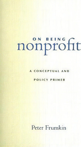 On Being Nonprofit : A Conceptual And Policy Primer, De Peter Frumkin. Editorial Harvard University Press, Tapa Blanda En Inglés