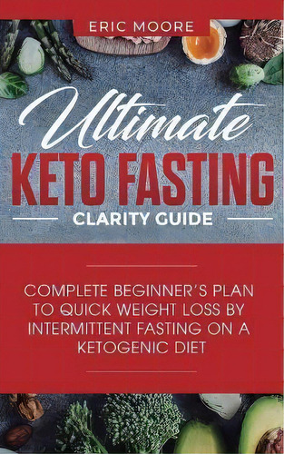 Ultimate Keto Fasting Clarity Guide : Complete Beginner's Plan To Quick Weight Loss By Intermitte..., De Eric Moore. Editorial Personal Development Publishing, Tapa Blanda En Inglés