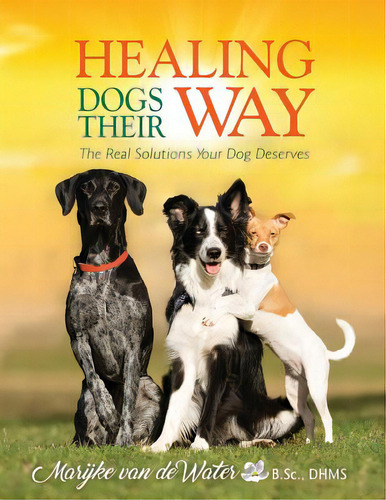 Healing Dogs Their Way: The Real Solutions Your Dog Deserves, De Van De Water, Marijke. Editorial Sapphire Pub, Tapa Blanda En Inglés