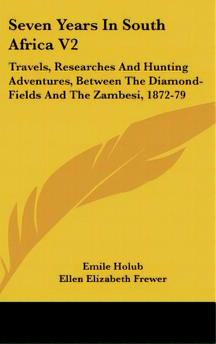 Seven Years In South Africa V2: Travels, Researches And Hunting Adventures, Between The Diamond-f..., De Holub, Emile. Editorial Kessinger Pub Llc, Tapa Dura En Inglés