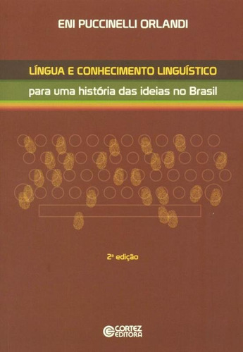 Língua e conhecimento linguístico: para uma história das ideias no Brasil, de Orlandi, Eni Puccinelli. Cortez Editora e Livraria LTDA, capa mole em português, 2013