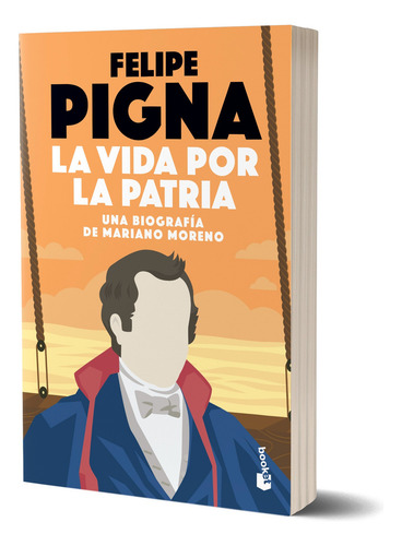 La Vida Por La Patria: Una Biografía De Mariano Moreno, De Felipe Pigna., Vol. 1. Editorial Booket, Tapa Blanda, Edición Primera En Español, 2025