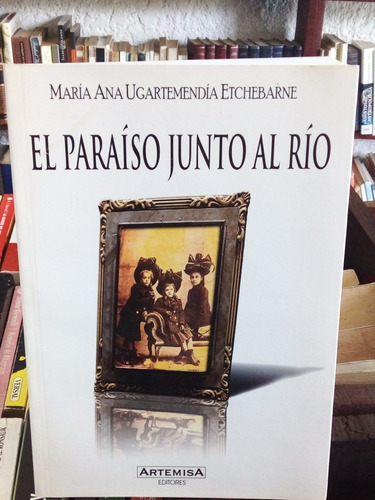 El Paraíso Junto Al Río. María Ana Ugartemendia Etchebarne.