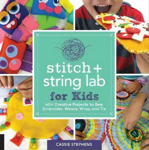 Stitch And String Lab For Kids : 40+ Creative Projects To Sew, Embroider, Weave, Wrap, And Tie, De Cassie Stephens. Editorial Quarry Books, Tapa Blanda En Inglés