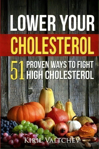 Lower Your Cholesterol : 51 Proven Ways To Fight High Cholesterol, De Kiril Valtchev. Editorial Createspace Independent Publishing Platform, Tapa Blanda En Inglés