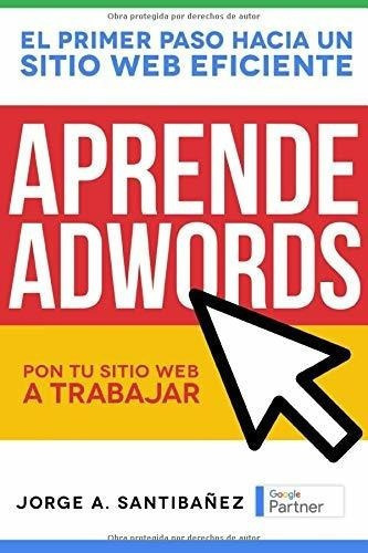 Aprende Adwords Pon Tu Sitio Web A Trabajar -..., De Santibañez Acevedo, Jorge. Editorial Independently Published En Español