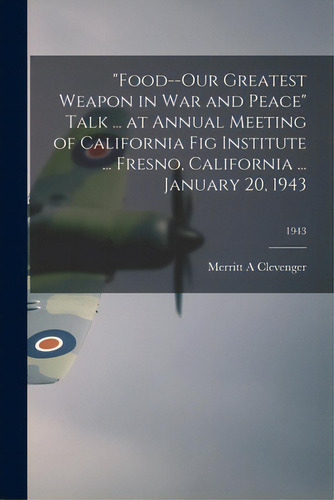 Food--our Greatest Weapon In War And Peace Talk ... At Annual Meeting Of California Fig Institute..., De Clevenger, Merritt A.. Editorial Hassell Street Pr, Tapa Blanda En Inglés