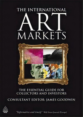 The International Art Markets : The Essential Guide For Collectors And Investors, De James Goodwin. Editorial Kogan Page Ltd, Tapa Blanda En Inglés