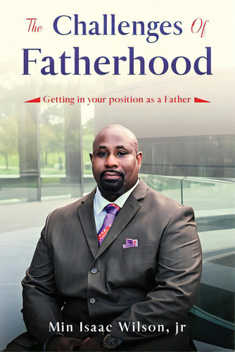 The Challenges Of Fatherhood: Getting In Your Position As A Father, De Wilson, Isaac. Editorial Bookbaby, Tapa Blanda En Inglés