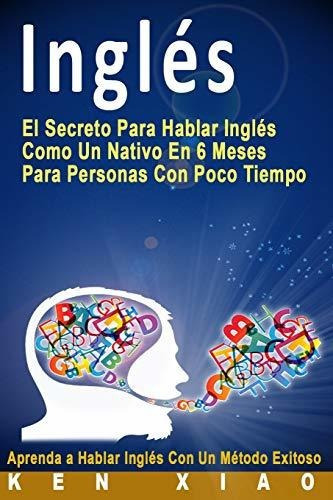 Ingles El Secreto Para Hablar Ingles Como Un Nativo En 6 Me, De Xiao,. Editorial Fluent English Publishing, Tapa Blanda En Español, 2016