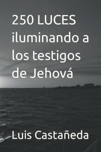 250 Luces Iluminando A Los Testigos De Jehova -..., de Castañeda Leos, Luis Fernando. Editorial Independently Published en español