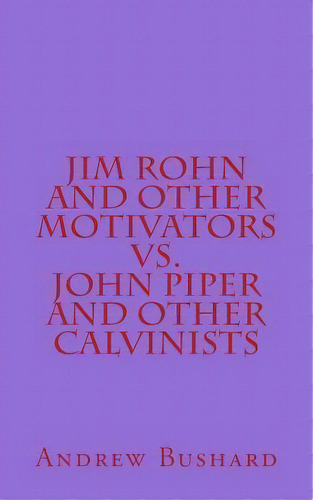 Jim Rohn And Other Motivators Vs. John Piper And Other Calvinists, De Andrew Bushard. Editorial Createspace Independent Publishing Platform, Tapa Blanda En Inglés