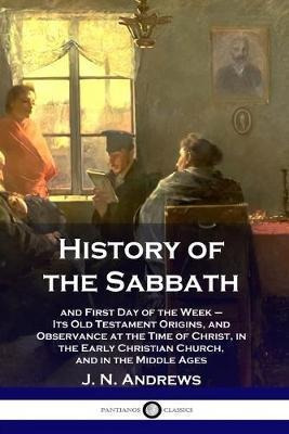 History Of The Sabbath : And First Day Of The Week - Its ...