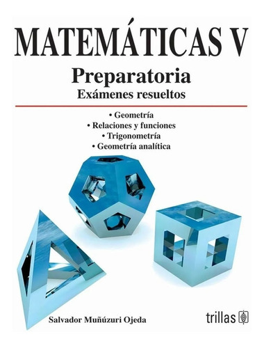 Matemáticas V: Preparatoria, Exámenes Resueltos, De Muñuzuri Ojeda, Salvador., Vol. 1. Editorial Trillas, Tapa Blanda, Edición 1a En Español, 2008
