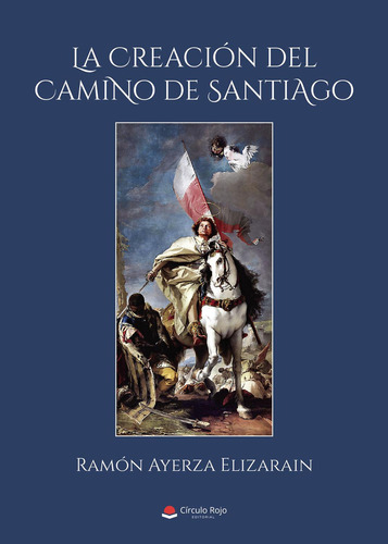 La Creación Del Camino De Santiago: No aplica, de Ayerza Elizarain , Ramón.. Serie 1, vol. 1. Grupo Editorial Círculo Rojo SL, tapa pasta blanda, edición 1 en español, 2022