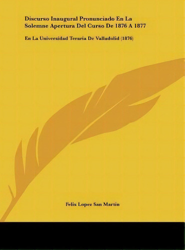 Discurso Inaugural Pronunciado En La Solemne Apertura Del Curso De 1876 A 1877, De Felix Lopez San Martin. Editorial Kessinger Publishing, Tapa Dura En Español