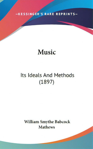 Music: Its Ideals And Methods (1897), De Mathews, William Smythe Babcock. Editorial Kessinger Pub Llc, Tapa Dura En Inglés