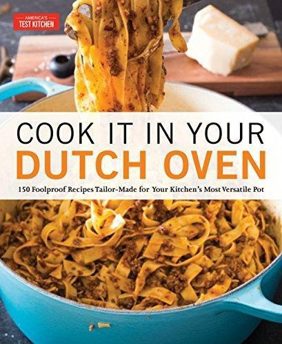 Cook It In Your Dutch Oven: 150 Foolproof Recipes Tailor-mad