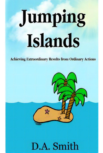 Jumping Islands: Achieving Extraordinary Results From Ordinary Actions, De Smith, D. A.. Editorial Createspace, Tapa Blanda En Inglés