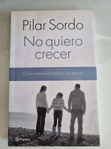 No Quiero Crecer. Como Superar El Miedo A Ser Grande.p.sordó