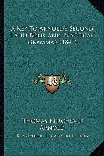 A Key To Arnold's Second Latin Book And Practical Grammar (1847), De Thomas Kerchever Arnold. Editorial Kessinger Publishing, Tapa Blanda En Inglés