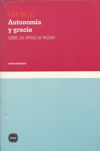 Autonomia Y Gracia Sobre Las Operas De Mozart, De Nagel, Iván. Editorial Katz Editores, Tapa Blanda, Edición 1 En Español, 2006