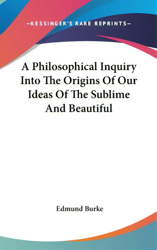 A Philosophical Inquiry Into The Origins Of Our Ideas Of The Sublime And Beautiful, De Burke, Edmund, Iii. Editorial Kessinger Pub Llc, Tapa Dura En Inglés