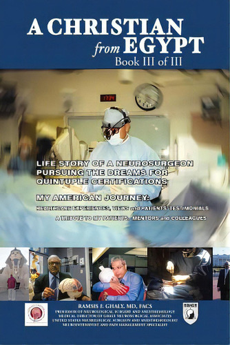 A Christian From Egypt: Life Story Of A Neurosurgeon Pursuing The Dreams For Quintuple Certificat..., De Ghaly Facs, Ramsis F.. Editorial Authorhouse, Tapa Blanda En Inglés