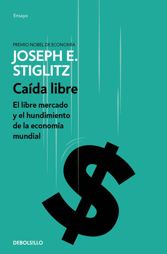 Caída libre: El libre mercado y el hundimiento de la economía mundial, de Stiglitz, Joseph E.. Serie Bestseller Editorial Debolsillo, tapa blanda en español, 2018