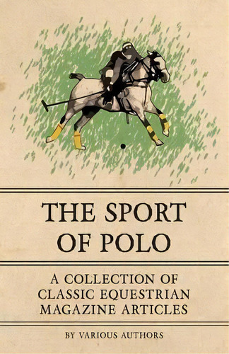 The Sport Of Polo - A Collection Of Classic Equestrian Magazine Articles, De Various. Editorial Read Books, Tapa Blanda En Inglés
